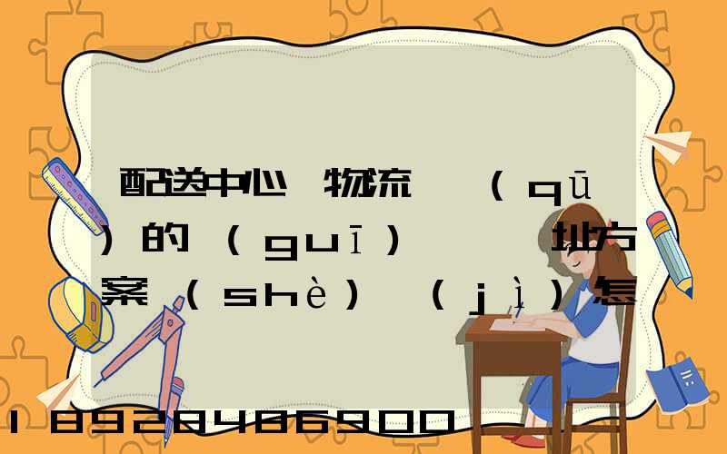 配送中心與物流園區(qū)的規(guī)劃與選址方案設(shè)計(jì)怎樣搞好呢