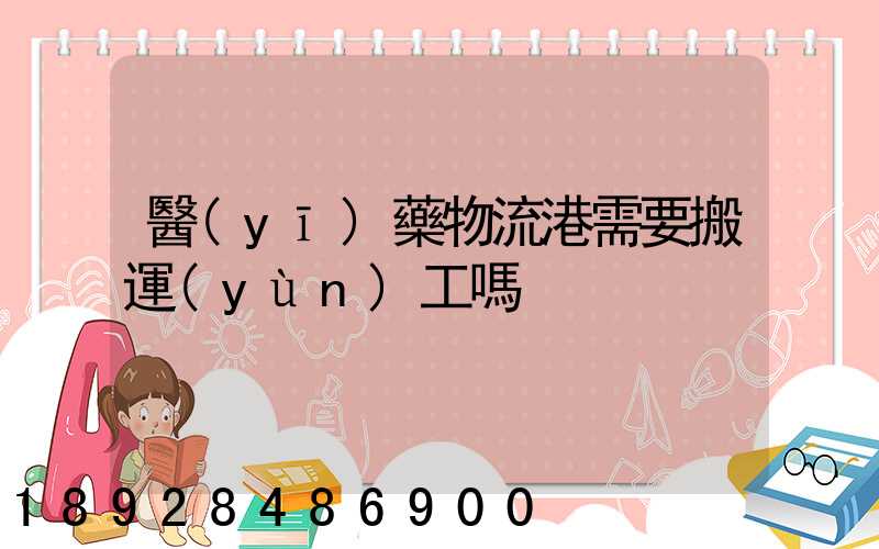 醫(yī)藥物流港需要搬運(yùn)工嗎