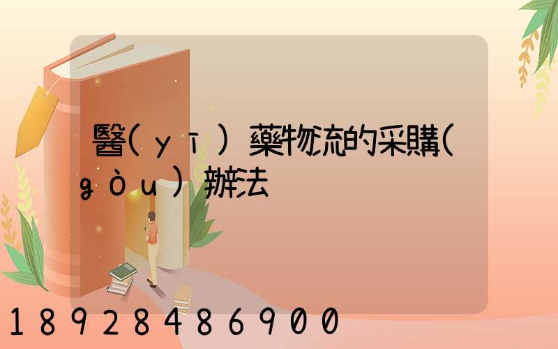 醫(yī)藥物流的采購(gòu)辦法