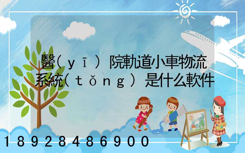 醫(yī)院軌道小車物流系統(tǒng)是什么軟件