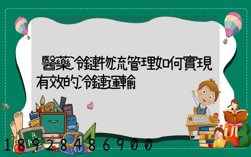 醫藥冷鏈物流管理如何實現有效的冷鏈運輸