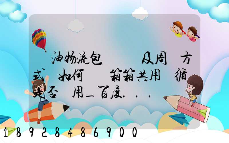 醬油物流包裝運輸及周轉方式該如何選擇箱箱共用綠循環是否適用_百度...