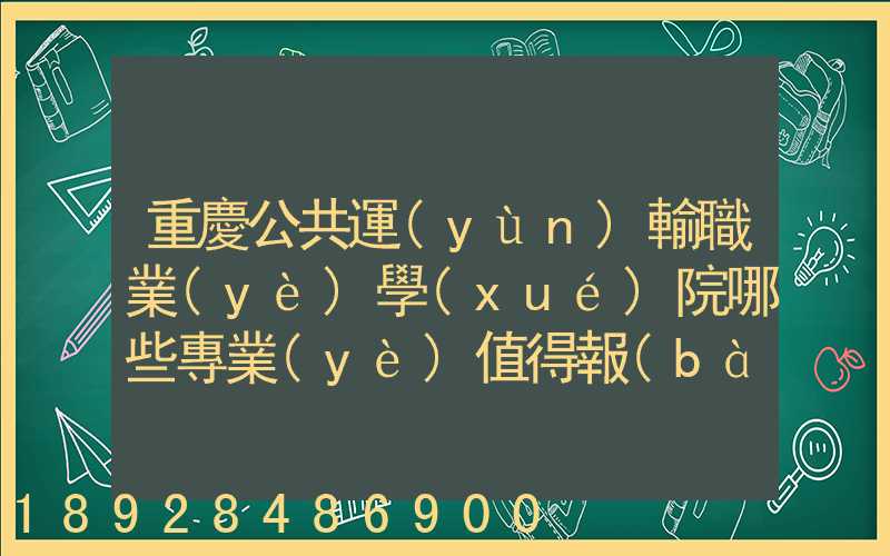 重慶公共運(yùn)輸職業(yè)學(xué)院哪些專業(yè)值得報(bào)