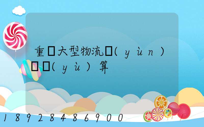 重慶大型物流運(yùn)輸預(yù)算