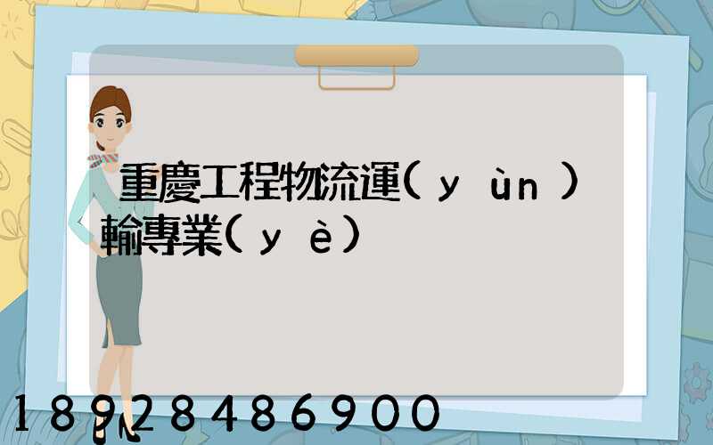 重慶工程物流運(yùn)輸專業(yè)