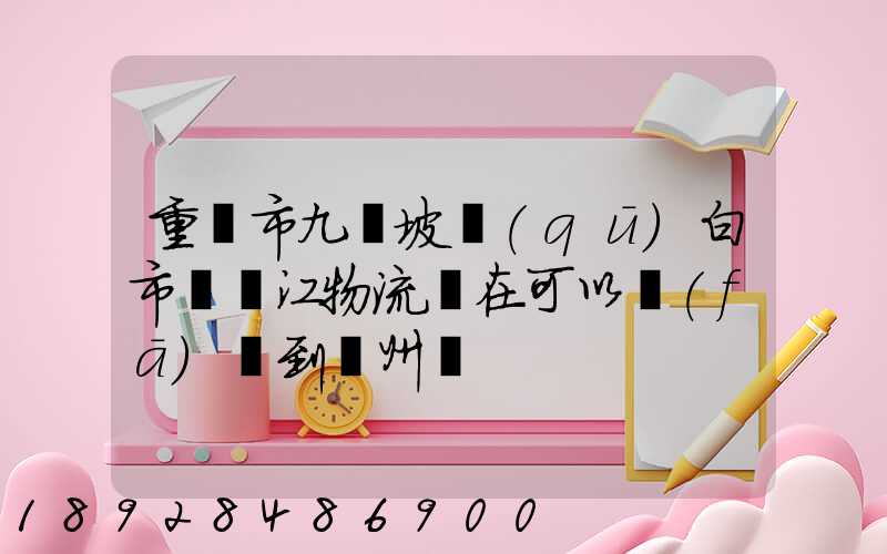 重慶市九龍坡區(qū)白市驛贛江物流現在可以發(fā)貨到廣州嗎