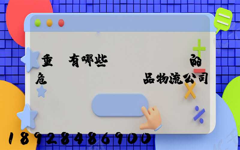 重慶有哪些專業(yè)的危險(xiǎn)品物流公司