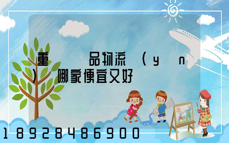 重慶紡織品物流運(yùn)輸哪家便宜又好