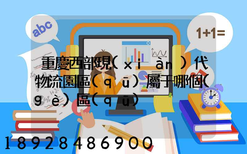 重慶西部現(xiàn)代物流園區(qū)屬于哪個(gè)區(qū)