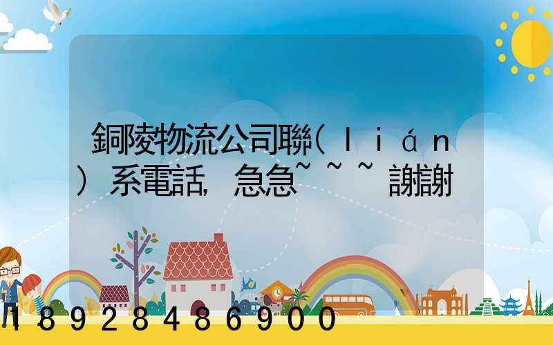 銅陵物流公司聯(lián)系電話,急急~~~謝謝