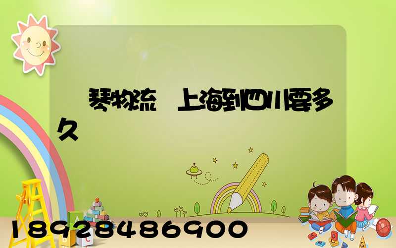 鋼琴物流從上海到四川要多久