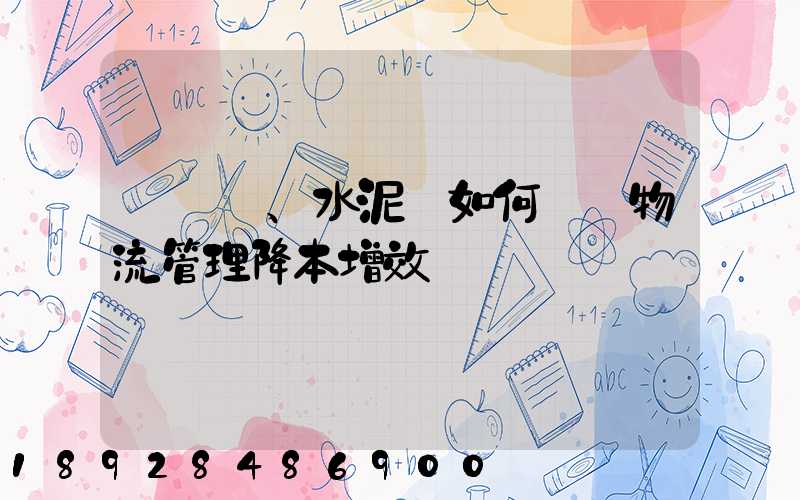 鋼鐵廠、水泥廠如何實現物流管理降本增效