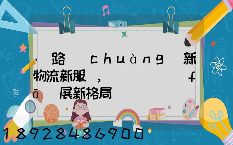 鐵路創(chuàng)新物流新服務,開啟運輸發(fā)展新格局