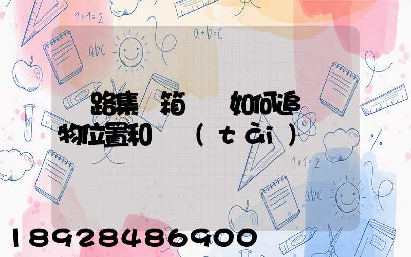 鐵路集裝箱運輸如何追蹤貨物位置和狀態(tài)