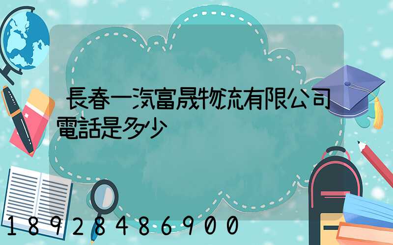 長春一汽富晟物流有限公司電話是多少