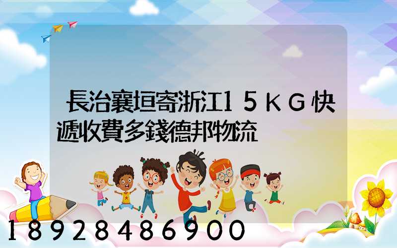 長治襄垣寄浙江15KG快遞收費多錢德邦物流