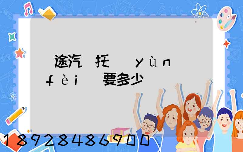 長途汽車托運(yùn)費(fèi)要多少錢