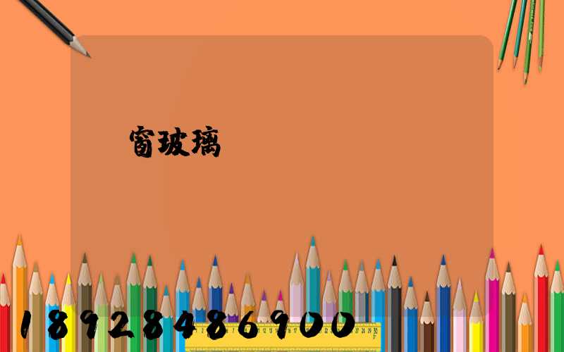 門窗玻璃運(yùn)費(fèi)