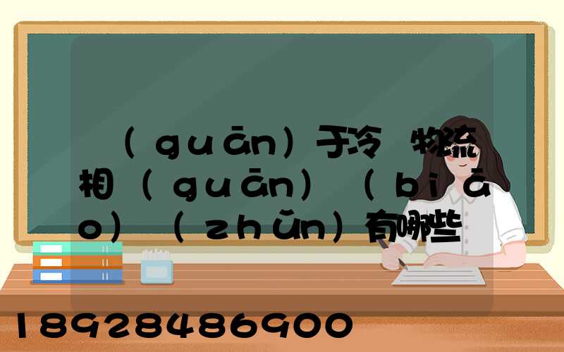 關(guān)于冷鏈物流相關(guān)標(biāo)準(zhǔn)有哪些