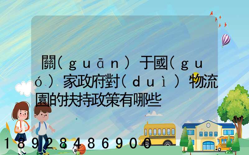 關(guān)于國(guó)家政府對(duì)物流園的扶持政策有哪些