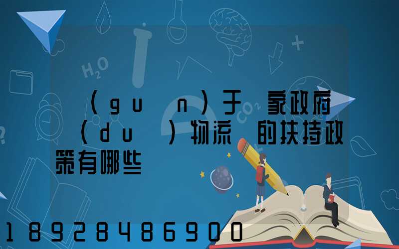 關(guān)于國家政府對(duì)物流園的扶持政策有哪些