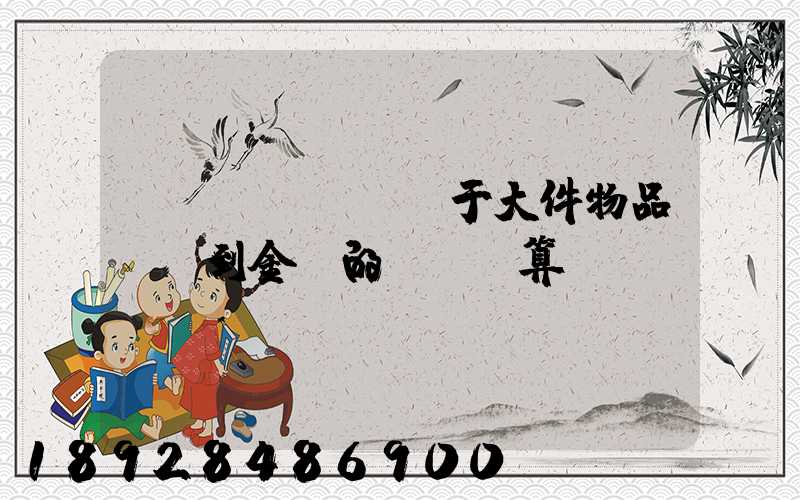 關(guān)于大件物品無錫到金華的運費計算問題