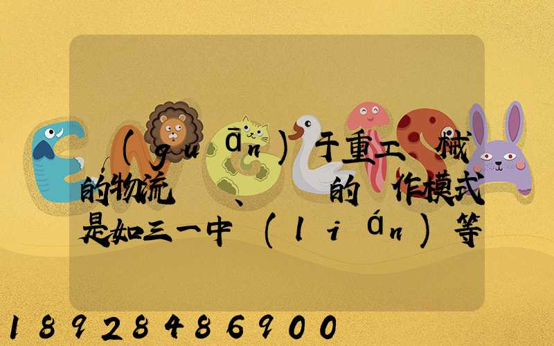 關(guān)于重工機械的物流運輸、倉儲的運作模式是如三一中聯(lián)等。