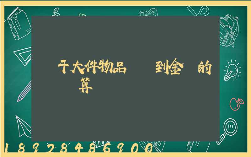 關于大件物品無錫到金華的運費計算問題