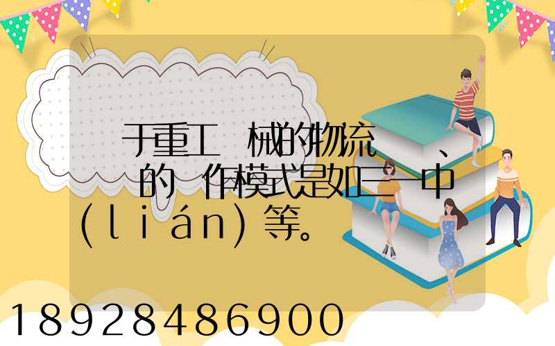 關于重工機械的物流運輸、倉儲的運作模式是如三一中聯(lián)等。