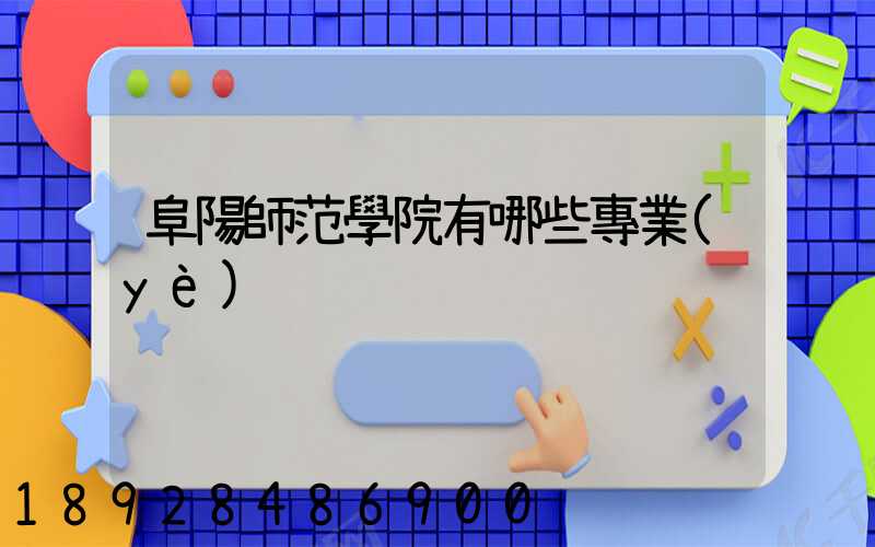 阜陽師范學院有哪些專業(yè)