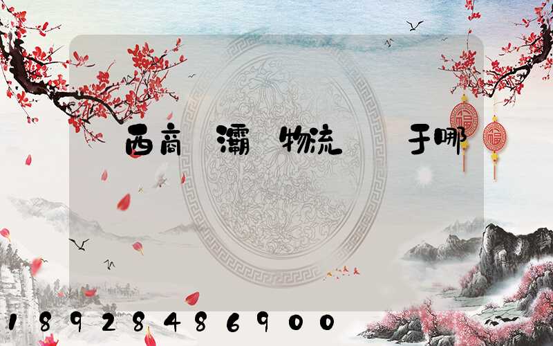 陜西商儲灞橋物流園屬于哪個區