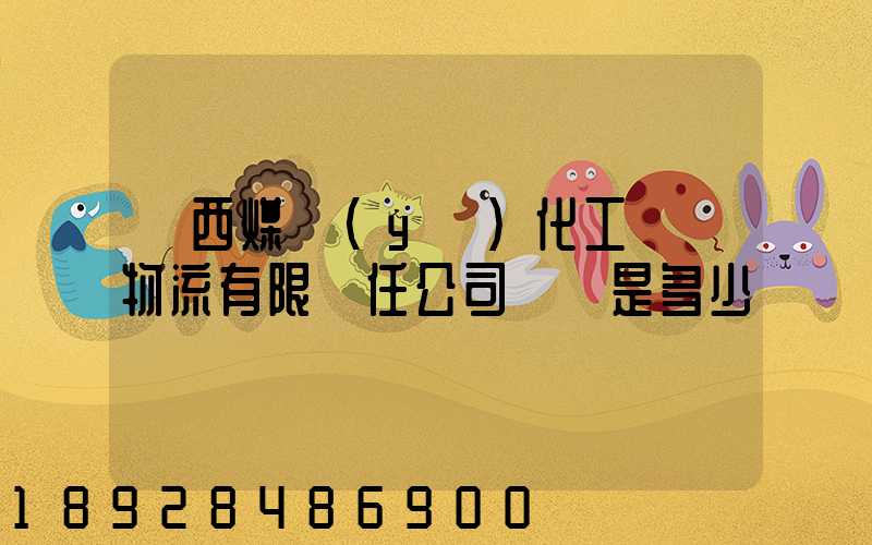 陜西煤業(yè)化工國際物流有限責任公司電話是多少