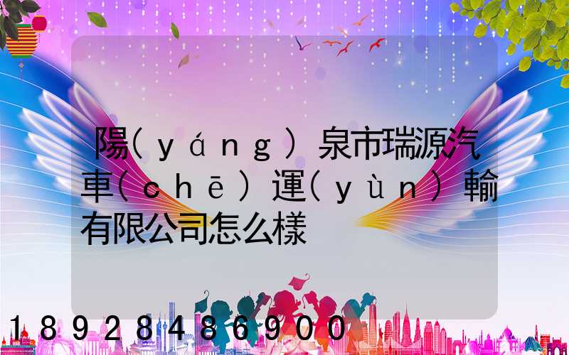 陽(yáng)泉市瑞源汽車(chē)運(yùn)輸有限公司怎么樣
