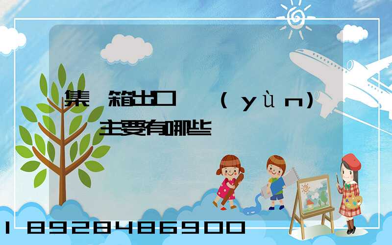 集裝箱出口貨運(yùn)單證主要有哪些