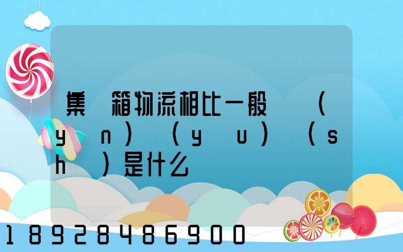 集裝箱物流相比一般貨運(yùn)優(yōu)勢(shì)是什么