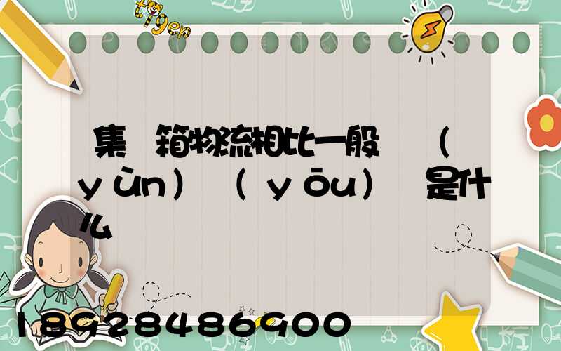 集裝箱物流相比一般貨運(yùn)優(yōu)勢是什么