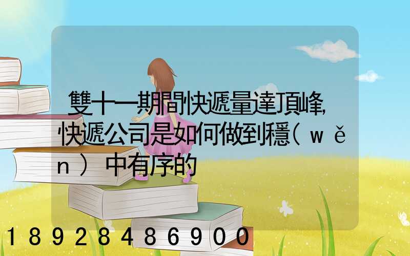 雙十一期間快遞量達頂峰,快遞公司是如何做到穩(wěn)中有序的