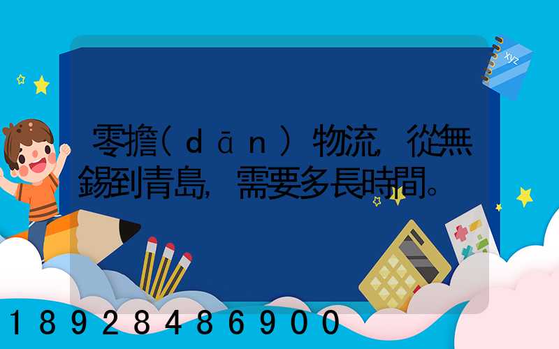 零擔(dān)物流,從無錫到青島,需要多長時間。
