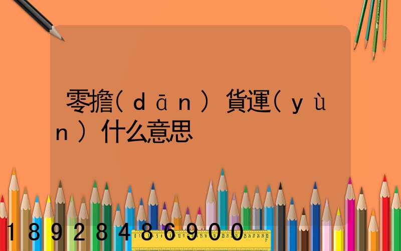 零擔(dān)貨運(yùn)什么意思