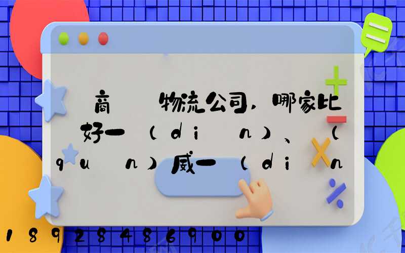 電商倉儲物流公司,哪家比較好一點(diǎn)、權(quán)威一點(diǎn)的