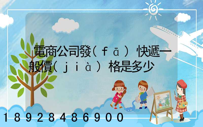 電商公司發(fā)快遞一般價(jià)格是多少