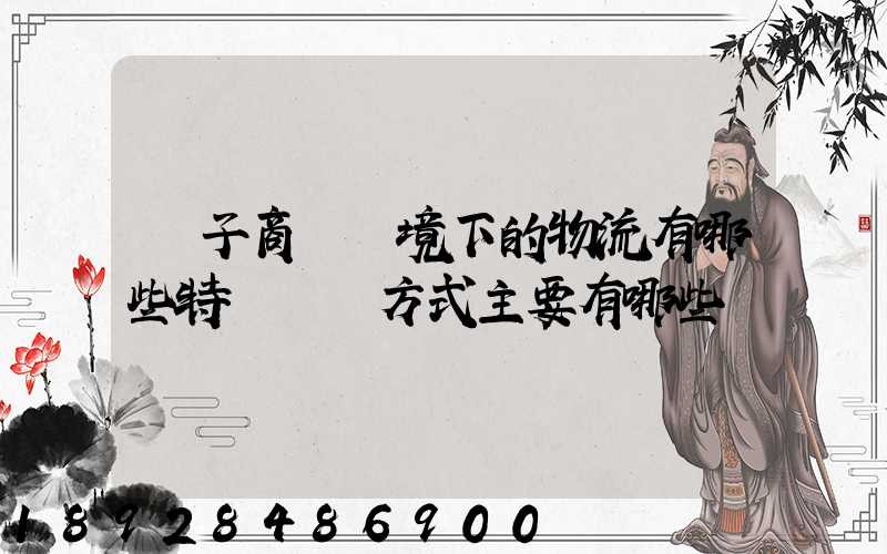 電子商務環境下的物流有哪些特點實現方式主要有哪些