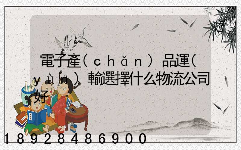電子產(chǎn)品運(yùn)輸選擇什么物流公司好