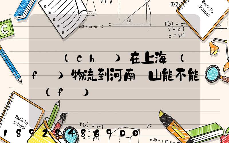 電車(chē)在上海發(fā)物流到河南魯山能不能發(fā)