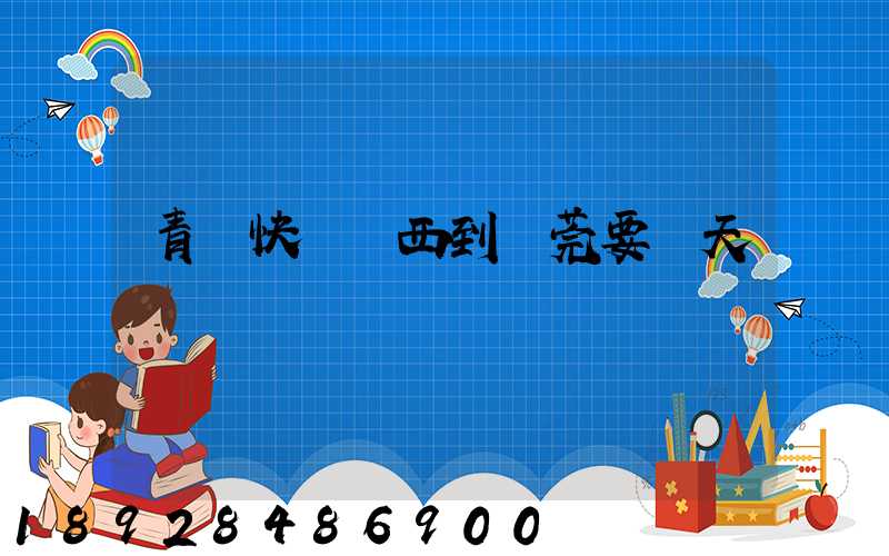 青島快遞東西到東莞要幾天
