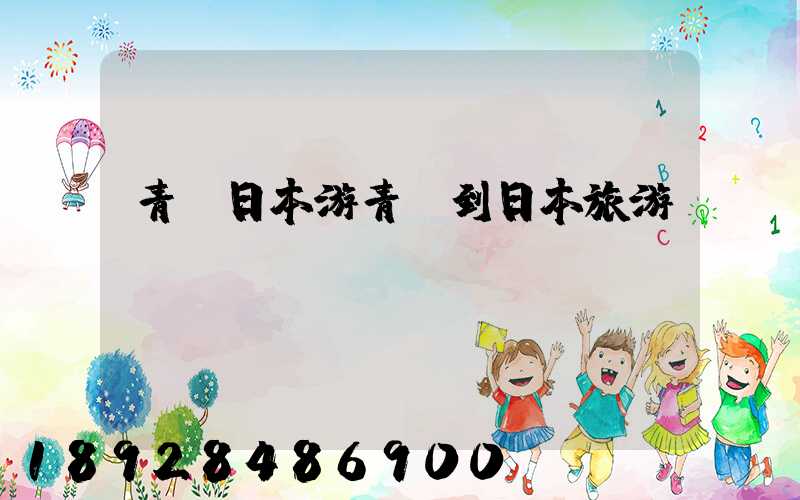 青島日本游青島到日本旅游團(tuán)報(bào)價(jià)