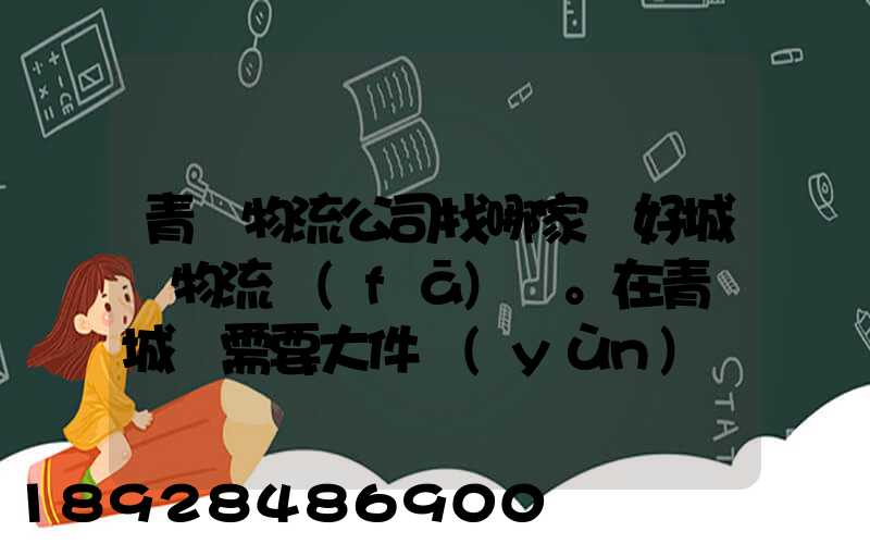 青島物流公司找哪家較好城陽物流發(fā)貨。在青島城陽需要大件運(yùn)輸。