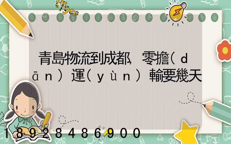 青島物流到成都,零擔(dān)運(yùn)輸要幾天