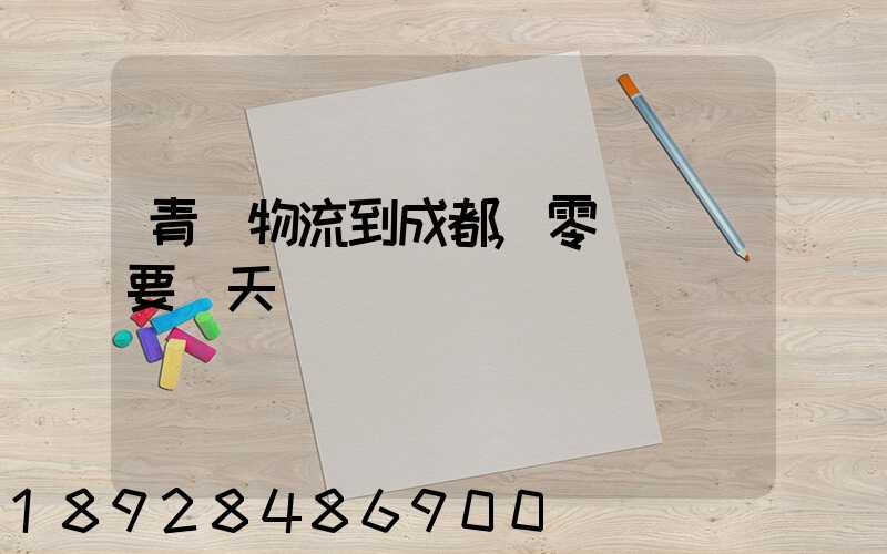 青島物流到成都,零擔運輸要幾天