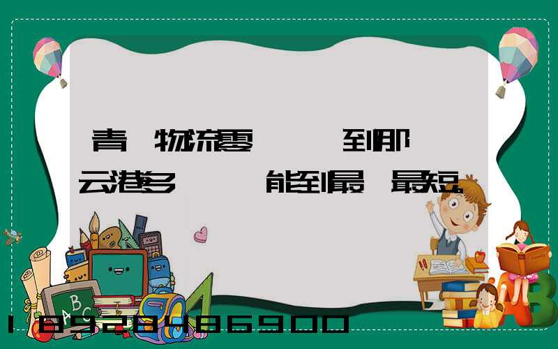 青島物流零擔運輸到那個連云港多長時間能到最長最短。